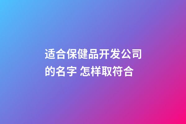 适合保健品开发公司的名字 怎样取符合-第1张-公司起名-玄机派